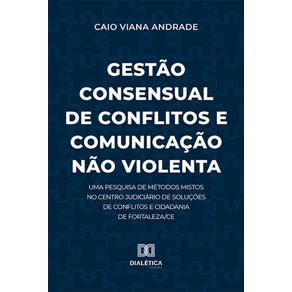 Gestao-Consensual-de-Conflitos-e-Comunicacao-Nao-Violenta---Uma-pesquisa-de-metodos-mistos-no-Centro-Judiciario-de-Solucoes-de-Conflitos-e-Cidadania-de-Fortaleza/CE
