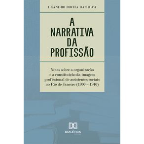 A-narrativa-da-profissao---Notas-sobre-a-organizacao-e-a-constituicao-da-imagem-profissional-de-assistentes-sociais-no-Rio-de-Janeiro-(1930-–-1940)