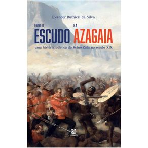 Entre-o-escudo-e-a-azagaia:-uma-historia-politica-do-Reino-Zulu-no-seculo-XIX