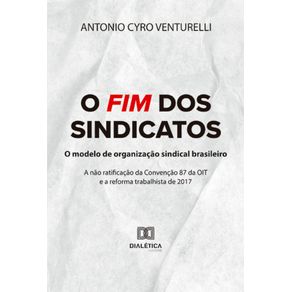 O-fim-dos-sindicatos--o-modelo-de-organizacao-sindical-brasileiro---A-nao-ratificacao-da-Convencao-87-da-OIT-e-a-reforma-trabalhista-de-2017