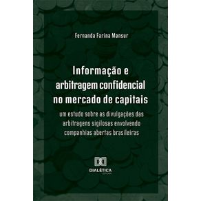 Informacao-e-arbitragem-confidencial-no-mercado-de-capitais---Um-estudo-sobre-as-divulgacoes-das-arbitragens-sigilosas-envolvendo-companhias-abertas-brasileiras