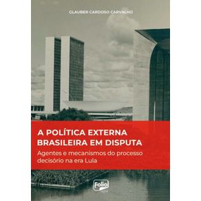 A-politica-externa-brasileira-em-disputa---Agentes-e-mecanismos-do-processo-decisorio-na-era-Lula
