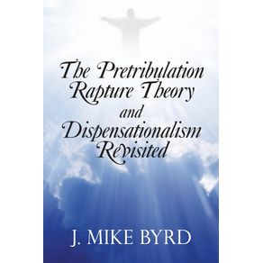 The-Pretribulation-Rapture-Theory-and-Dispensationalism-Revisited