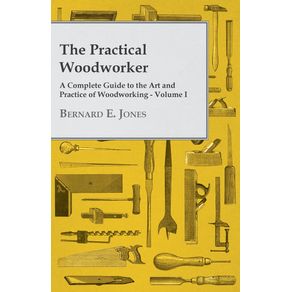 The-Practical-Woodworker---A-Complete-Guide-to-the-Art-and-Practice-of-Woodworking---Volume-I