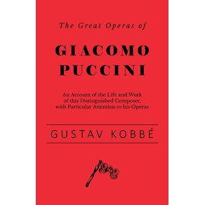 The-Great-Operas-of-Giacomo-Puccini---An-Account-of-the-Life-and-Work-of-this-Distinguished-Composer-with-Particular-Attention-to-his-Operas
