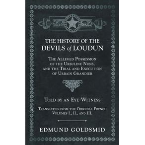 The-History-of-the-Devils-of-Loudun---The-Alleged-Possession-of-the-Ursuline-Nuns-and-the-Trial-and-Execution-of-Urbain-Grandier---Told-by-an-Eye-Witness---Translated-from-the-Original-French---Volumes-I.-II.-and-III.