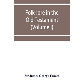 Folk-lore-in-the-Old-Testament--studies-in-comparative-religion-legend-and-law--Volume-I-