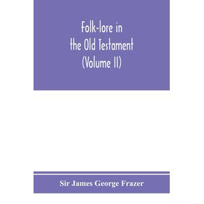 Folk-lore-in-the-Old-Testament--studies-in-comparative-religion-legend-and-law--Volume-II-