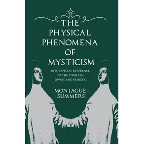 The-Physical-Phenomena-of-Mysticism---With-Especial-Reference-to-the-Stigmata-Divine-and-Diabolic