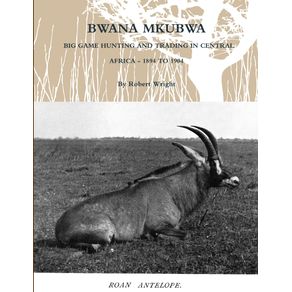 BWANA-MKUBWA---BIG-GAME-HUNTING-AND-TRADING-IN-CENTRAL-AFRICA-1894-TO-1904