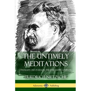 The-Untimely-Meditations--Thoughts-Out-of-Season--The-Four-Essays-Complete-