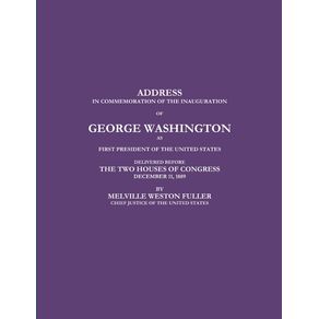 ADDRESS-IN-COMMEMORATION-OF-THE-INAUGURATION-OF-GEORGE-WASHINGTON-AS-FIRST-PRESIDENT-OF-THE-UNITED-STATES-DELIVERED-BEFORE-THE-TWO-HOUSES-OF-CONGRESS-DECEMBER-11-1889