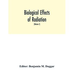 Biological-effects-of-radiation--mechanism-and-measurement-of-radiation-applications-in-biology-photochemical-reactions-effects-of-radiant-energy-on-organisms-and-organic-products--Volume-I-