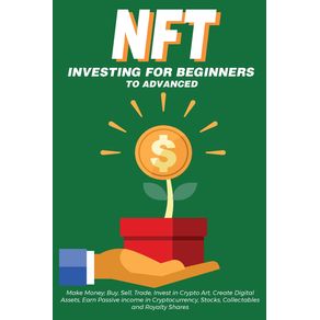 NFT-Investing-for-Beginners-to-Advanced-Make-Money--Buy-Sell-Trade-Invest-in-Crypto-Art-Create-Digital-Assets-Earn-Passive-income-in-Cryptocurrency-Stocks-Collectables-and-Royalty-Shares
