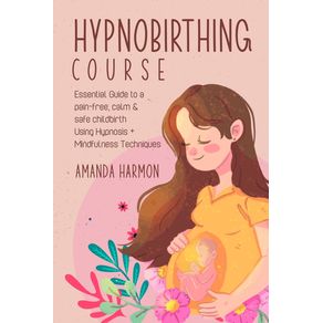 Hypnobirthing-course---Essential-Guide-to-a-pain-free-calm---safe-childbirth-Using-Hypnosis---Mindfulness-Techniques-Filled-with-the-best-Meditation-breathing-and-visualization-secrets