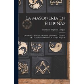 La-Masoneria-En-Filipinas---microform--Estudio-De-Actualidad-Apuntes-Para-La-Historia-De-La-Colonizacion-Espanola-En-El-Siglio--sic--XIX