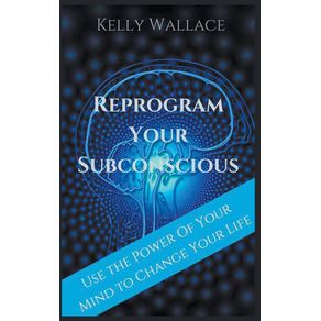 Reprogram-Your-Subconscious---Use-The-Power-Of-Your-Mind-To-Change-Your-Life