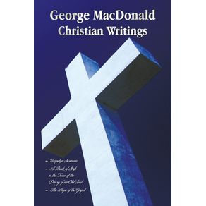 George-MacDonald---Christian-Writings-(Complete-and-Unabridged)-Unspoken-Sermons-by-George-MacDonald-Series-I,-II,-III-in-One-Volume,-a-Book-of-Strife