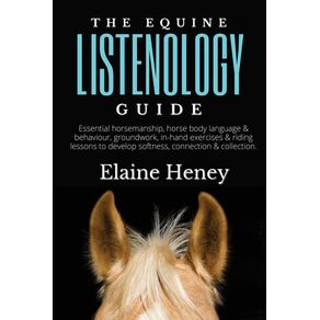 The-Equine-Listenology-Guide---Essential-horsemanship-horse-body-language---behaviour-groundwork-in-hand-exercises---riding-lessons-to-develop-softness-connection---collection