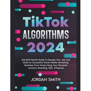 TikTok-Algorithms-2023--15000-Month-Guide-To-Escape-Your-Job-And-Build-an-Successful-Social-Media-Marketing-Business-From-Home-Using-Your-Personal-Account-Branding-SEO-Influencer