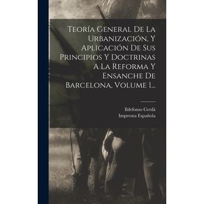 Teoria-General-De-La-Urbanizacion-Y-Aplicacion-De-Sus-Principios-Y-Doctrinas-A-La-Reforma-Y-Ensanche-De-Barcelona-Volume-1...