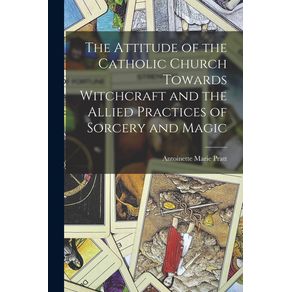 The-Attitude-of-the-Catholic-Church-Towards-Witchcraft-and-the-Allied-Practices-of-Sorcery-and-Magic