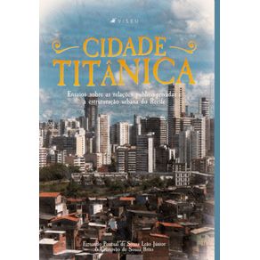 A-cidade-titanica--Ensaios-sobre-as-relacoes-publico-privadas-e-a-estruturacao-urbana-do-Recife