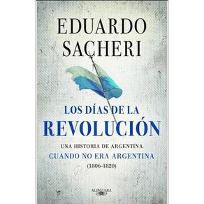 LOS-DIAS-DE-LA-REVOLUCION-UNA-HISTORIA-DE-ARGENTINA-CUANDO-NO-ERA-ARGENTINA