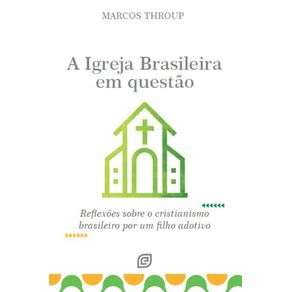 A-Igreja-Brasileira-em-questao:-Reflexoes-sobre-o-cristianismo-brasileiro-por-um-filho-adotivo