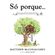 So-porque...