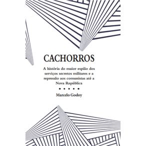 Cachorros:-A-historia-do-maior-espiao-dos-servicos-secretos-militares-e-a-repressao-aos-comunistas-ate-a-Nova-Republica