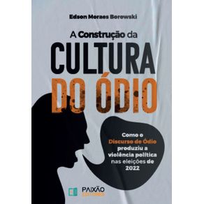 A-Construcao-da-Cultura-do-Odio:-Como-o-Discurso-de-Odio-produziu-a-violencia-politica-nas-eleicoes-de-2022