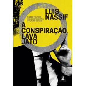 A-conspiracao-Lava-Jato:-O-jogo-politico-que-comprometeu-o-futuro-do-pais-