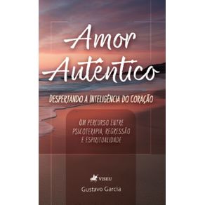 Amor-Autentico--Despertando-a-inteligencia-do-coracao--Um-percurso-entre-psicoterapia-regressao-e-espiritualidade