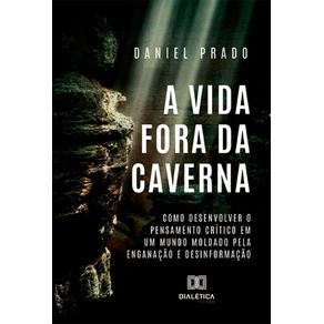 A-Vida-Fora-da-Caverna--Como-desenvolver-o-pensamento-critico-em-um-mundo-moldado-pela-enganacao-e-desinformacao