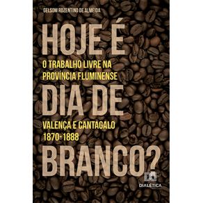 Hoje-e-dia-de-branco--–-O-trabalho-livre-na-provincia-fluminense--Valenca-e-Cantagalo.-1870-1888