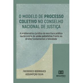 O-Modelo-de-Processo-Coletivo-no-Conselho-Nacional-de-Justica--a-problematica-juridica-da-escritura-publica-declaratoria-de-uniao-poliafetiva-frente-ao-direito-fundamental-a-felicidade