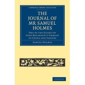 The-Journal-of-MR-Samuel-Holmes-Serjeant-Major-of-the-Xith-Light-Dragoons-During-His-Attendance-as-One-of-the-Guard-on-Lord-Macartneys-Embassy-to