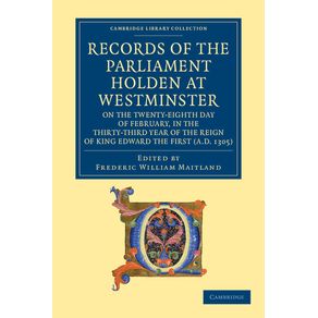 Records-of-the-Parliament-Holden-at-Westminster-on-the-Twenty-Eighth-Day-of-February,-in-the-Thirty-Third-Year-of-the-Reign-of-King-Edward-the-First-(