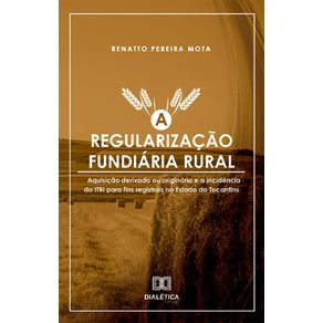 A-Regularizacao-Fundiaria-Rural:-aquisicao-derivada-ou-originaria-e-a-incidencia-do-ITBI-para-fins-registrais-no-estado-do-Tocantins