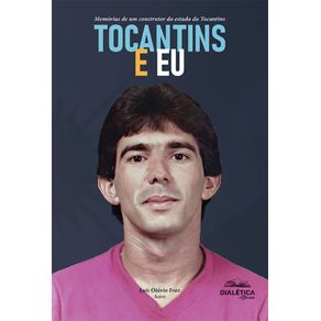 Tocantins-e-eu:-memorias-de-um-construtor-do-estado-do-Tocantins