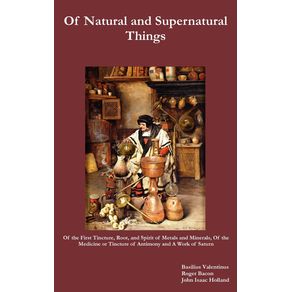 Of-Natural-and-Supernatural-Things,-Also,-of-the-First-Tincture,-Root,-and-Spirit-of-Metals-and-Minerals,-of-the-Medicine-or-Tincture-of-Antimony-and