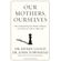 Our-Mothers,-Ourselves