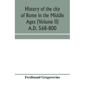 History-of-the-city-of-Rome-in-the-Middle-Ages-(Volume-II)-A.D.-568-800