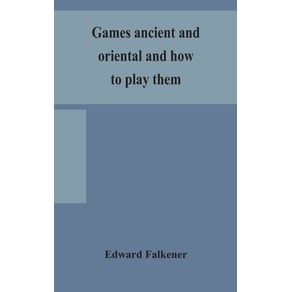 Games-ancient-and-oriental-and-how-to-play-them,-being-the-games-of-the-ancient-Egyptians,-the-Hiera-Gramme-of-the-Greeks,-the-Ludus-Latrunculorum-of-the-Romans-and-the-oriental-games-of-chess,-draughts,-backgammon-and-magic-squares
