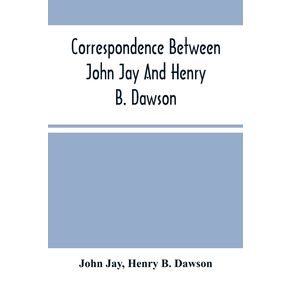 Correspondence-Between-John-Jay-And-Henry-B.-Dawson,-And-Between-James-A.-Hamilton-And-Henry-B.-Dawson,-Concerning-The-Federalist