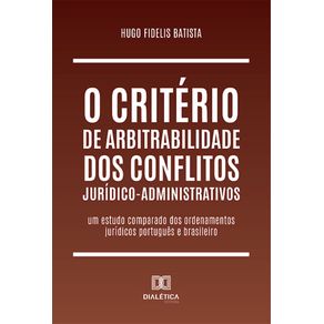 O-criterio-de-arbitrabilidade-dos-conflitos-juridico-administrativos--um-estudo-comparado-dos-ordenamentos-juridicos-portugues-e-brasileiro