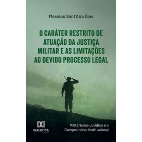 O-Carater-Restrito-de-Atuacao-da-Justica-Militar-e-as-Limitacoes-ao-Devido-Processo-Legal---Militarismo-Juridico-e-o-Compromisso-Institucional-