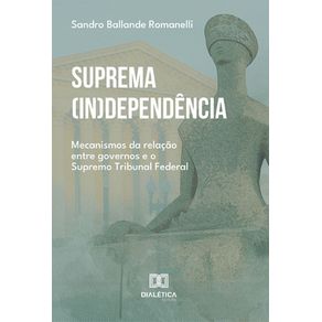 Suprema--in-dependencia--mecanismos-da-relacao-entre-governos-e-o-Supremo-Tribunal-Federal