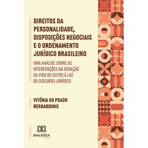 Direitos-da-personalidade-disposicoes-negociais-e-o-ordenamento-juridico-brasileiro--uma-analise-sobre-as-intervencoes-na-geracao-da-vida-do-outro-a-luz-do-discurso-juridico